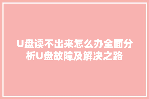U盘读不出来怎么办全面分析U盘故障及解决之路