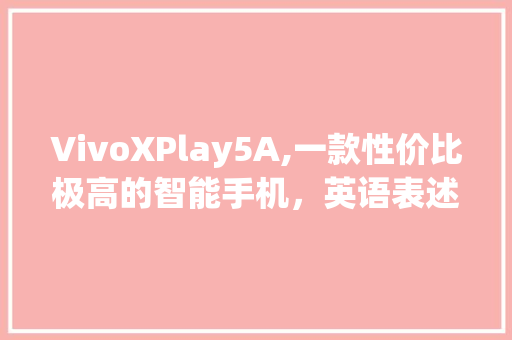 VivoXPlay5A,一款性价比极高的智能手机，英语表述与评测