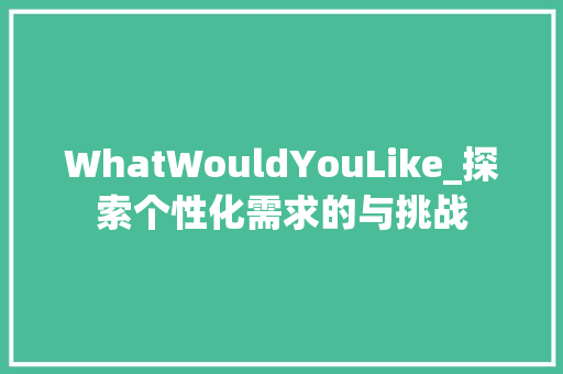 WhatWouldYouLike_探索个性化需求的与挑战
