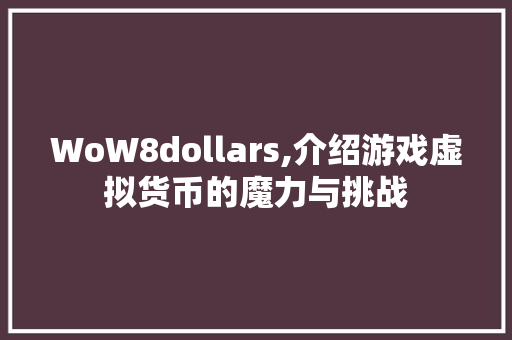 WoW8dollars,介绍游戏虚拟货币的魔力与挑战