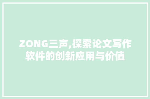 ZONG三声,探索论文写作软件的创新应用与价值