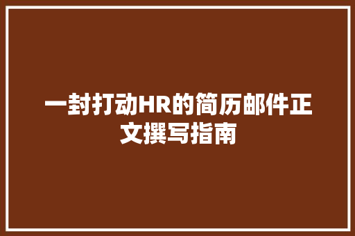 一封打动HR的简历邮件正文撰写指南