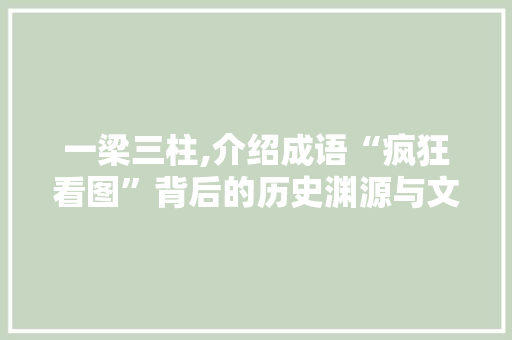 一梁三柱,介绍成语“疯狂看图”背后的历史渊源与文化内涵