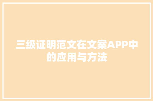 三级证明范文在文案APP中的应用与方法
