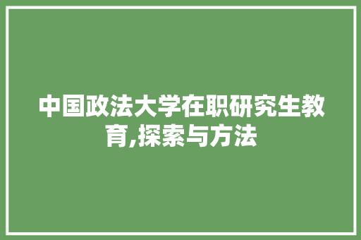 中国政法大学在职研究生教育,探索与方法