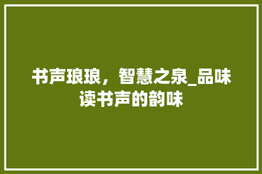 书声琅琅，智慧之泉_品味读书声的韵味