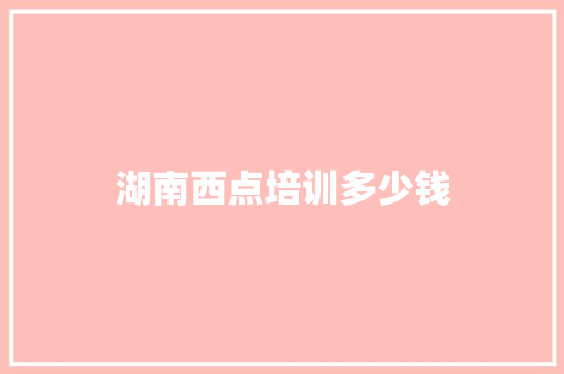 湖南西点培训多少钱