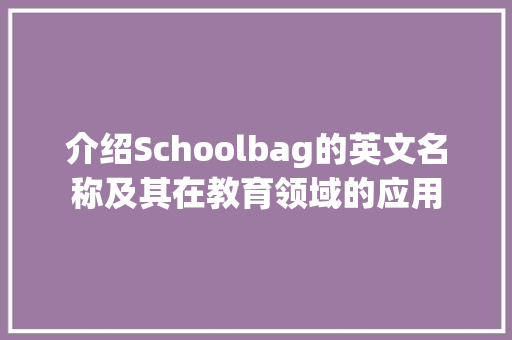 介绍Schoolbag的英文名称及其在教育领域的应用