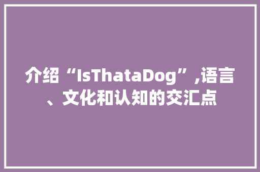 介绍“IsThataDog”,语言、文化和认知的交汇点