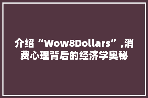 介绍“Wow8Dollars”,消费心理背后的经济学奥秘