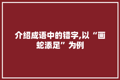 介绍成语中的错字,以“画蛇添足”为例