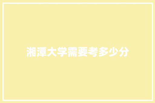 湘潭大学需要考多少分
