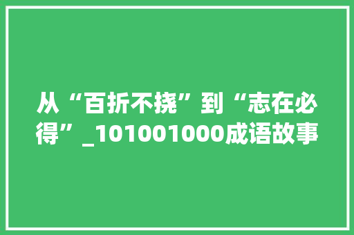 从“百折不挠”到“志在必得”_101001000成语故事解读