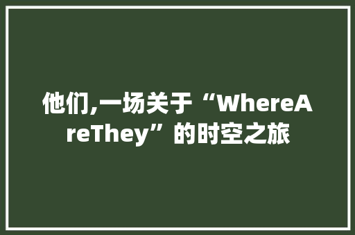 他们,一场关于“WhereAreThey”的时空之旅
