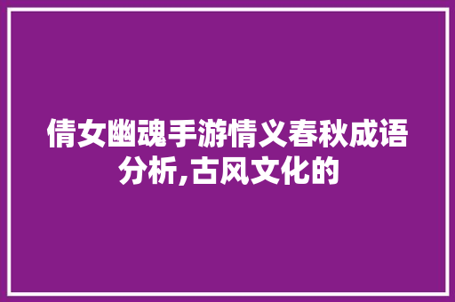 倩女幽魂手游情义春秋成语分析,古风文化的