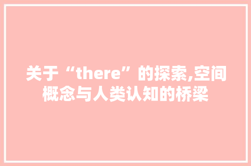 关于“there”的探索,空间概念与人类认知的桥梁