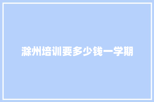 滁州培训要多少钱一学期