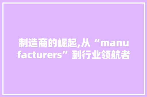 制造商的崛起,从“manufacturers”到行业领航者的蜕变之路