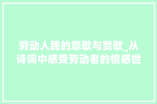 劳动人民的悲歌与赞歌_从诗词中感受劳动者的情感世界