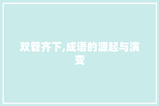 双管齐下,成语的源起与演变
