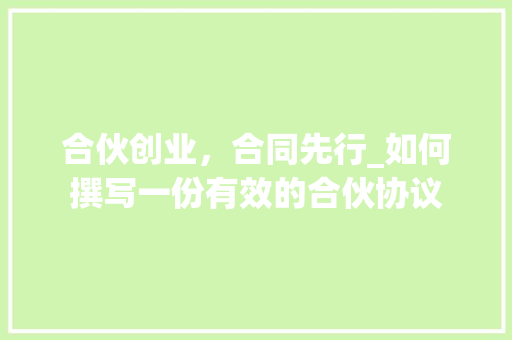 合伙创业，合同先行_如何撰写一份有效的合伙协议