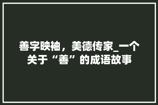 善字映袖，美德传家_一个关于“善”的成语故事