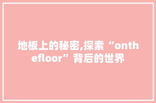 地板上的秘密,探索“onthefloor”背后的世界