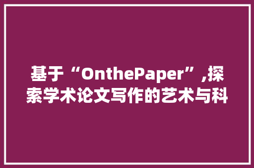 基于“OnthePaper”,探索学术论文写作的艺术与科学
