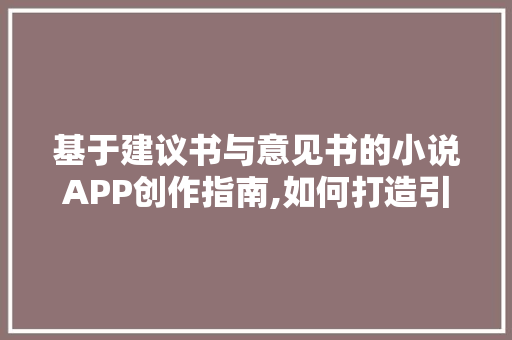 基于建议书与意见书的小说APP创作指南,如何打造引人入胜的文学盛宴