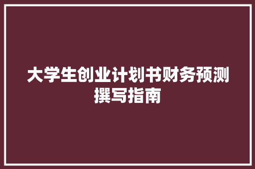 大学生创业计划书财务预测撰写指南