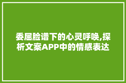 委屈脸谱下的心灵呼唤,探析文案APP中的情感表达