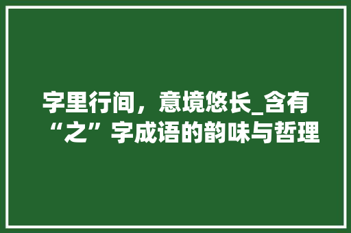 字里行间，意境悠长_含有“之”字成语的韵味与哲理