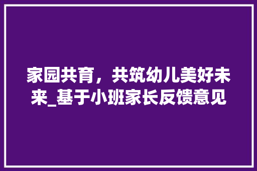 家园共育，共筑幼儿美好未来_基于小班家长反馈意见的分析与建议