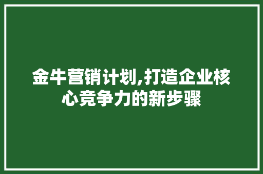 金牛营销计划,打造企业核心竞争力的新步骤