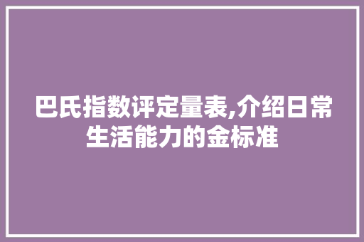 巴氏指数评定量表,介绍日常生活能力的金标准