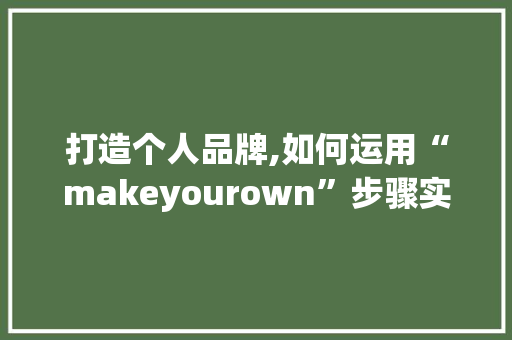 打造个人品牌,如何运用“makeyourown”步骤实现自我成长