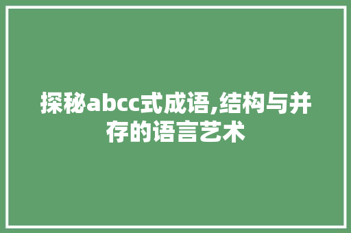 探秘abcc式成语,结构与并存的语言艺术