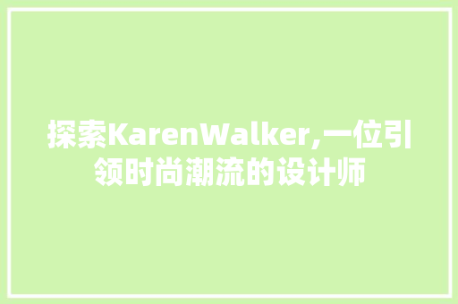 探索KarenWalker,一位引领时尚潮流的设计师