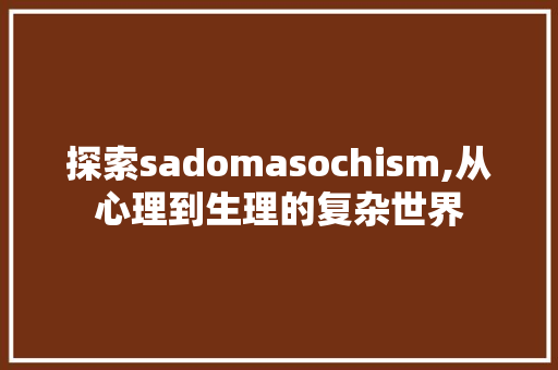 探索sadomasochism,从心理到生理的复杂世界