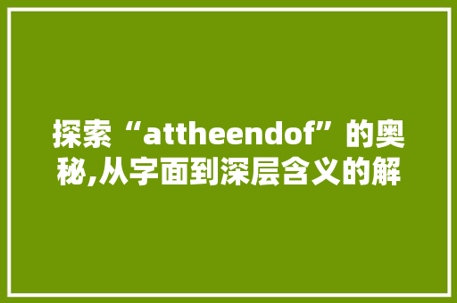 探索“attheendof”的奥秘,从字面到深层含义的解读