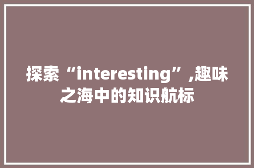 探索“interesting”,趣味之海中的知识航标