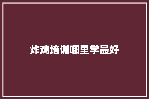 炸鸡培训哪里学最好