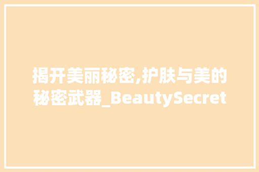 揭开美丽秘密,护肤与美的秘密武器_BeautySecret