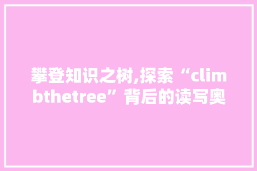 攀登知识之树,探索“climbthetree”背后的读写奥秘
