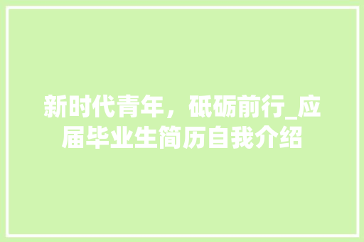 新时代青年，砥砺前行_应届毕业生简历自我介绍