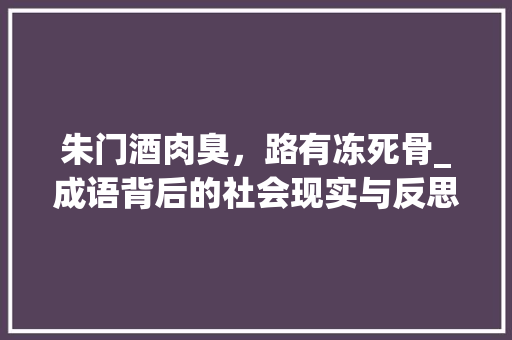 朱门酒肉臭，路有冻死骨_成语背后的社会现实与反思