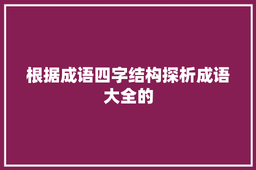 根据成语四字结构探析成语大全的