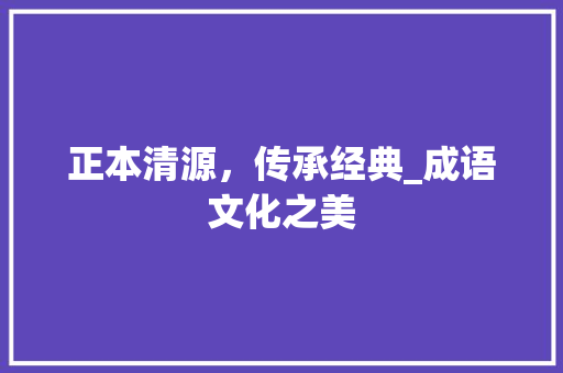 正本清源，传承经典_成语文化之美