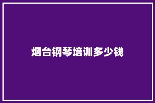 烟台钢琴培训多少钱