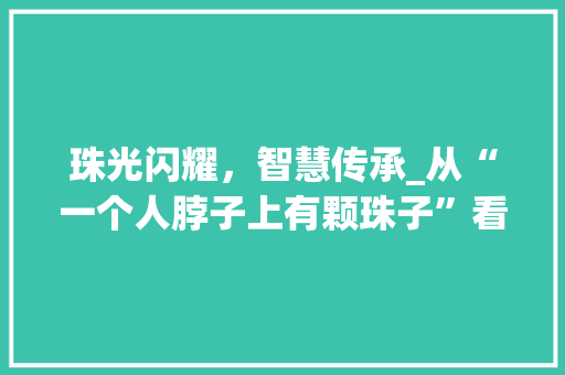珠光闪耀，智慧传承_从“一个人脖子上有颗珠子”看成语的